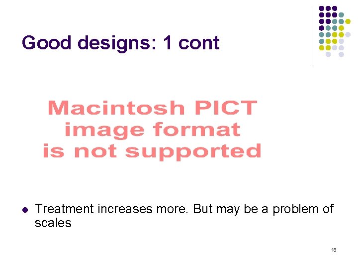 Good designs: 1 cont l Treatment increases more. But may be a problem of