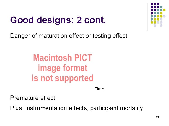 Good designs: 2 cont. Danger of maturation effect or testing effect Time Premature effect.