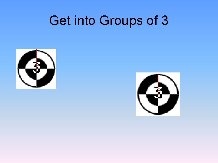 Get into Groups of 3 