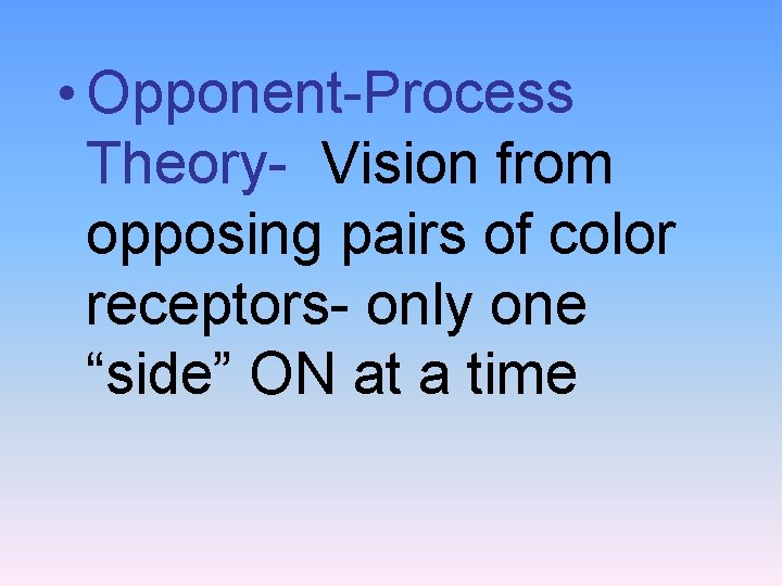  • Opponent-Process Theory- Vision from opposing pairs of color receptors- only one “side”