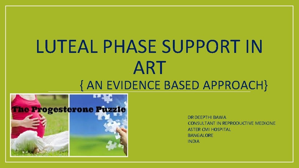 LUTEAL PHASE SUPPORT IN ART { AN EVIDENCE BASED APPROACH} DR DEEPTHI BAWA CONSULTANT