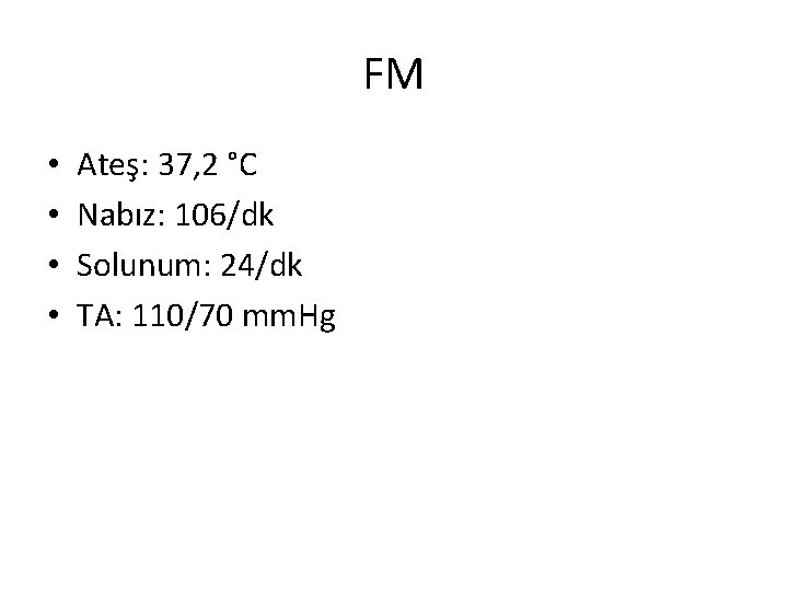 FM • • Ateş: 37, 2 °C Nabız: 106/dk Solunum: 24/dk TA: 110/70 mm.