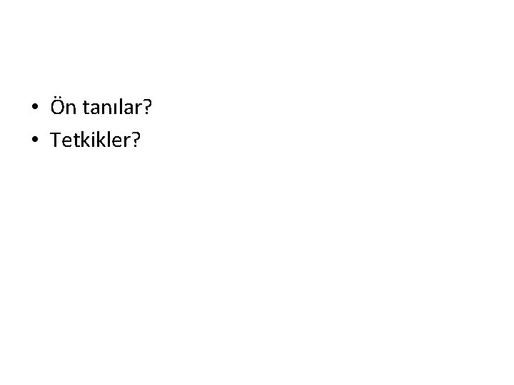  • Ön tanılar? • Tetkikler? 