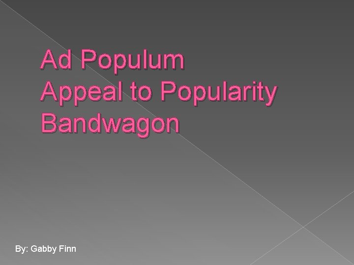 Ad Populum Appeal to Popularity Bandwagon By: Gabby Finn 