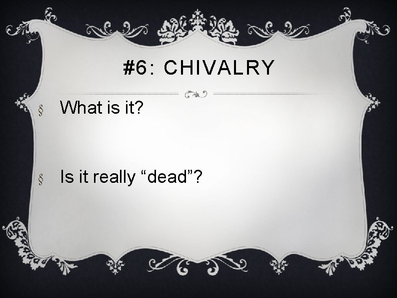#6: CHIVALRY § What is it? § Is it really “dead”? 