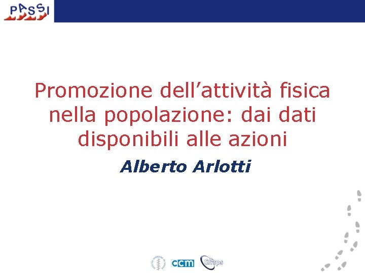 Promozione dell’attività fisica nella popolazione: dai dati disponibili alle azioni Alberto Arlotti 