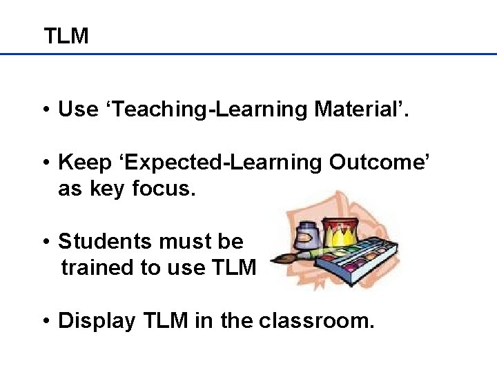 TLM • Use ‘Teaching-Learning Material’. • Keep ‘Expected-Learning Outcome’ as key focus. • Students