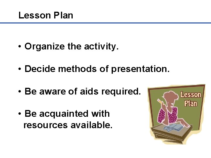 Lesson Plan • Organize the activity. • Decide methods of presentation. • Be aware