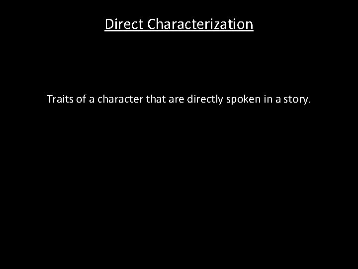 Direct Characterization Traits of a character that are directly spoken in a story. 