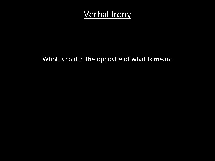 Verbal Irony What is said is the opposite of what is meant 