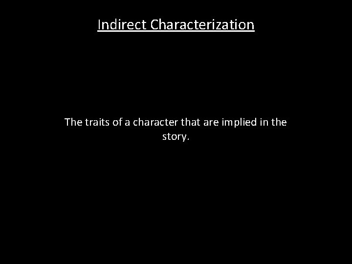 Indirect Characterization The traits of a character that are implied in the story. 