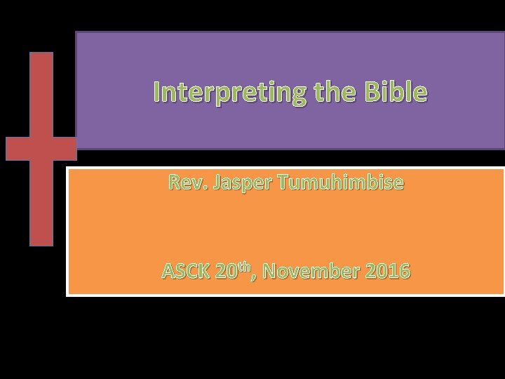Interpreting the Bible Rev. Jasper Tumuhimbise ASCK 20 th, November 2016 