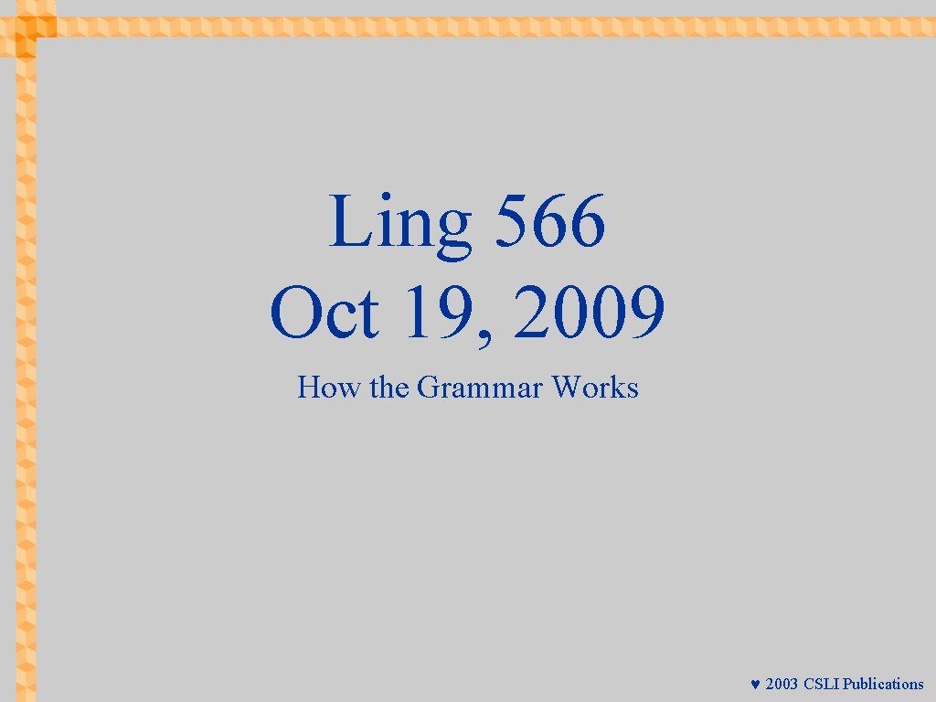 Ling 566 Oct 19, 2009 How the Grammar Works © 2003 CSLI Publications 