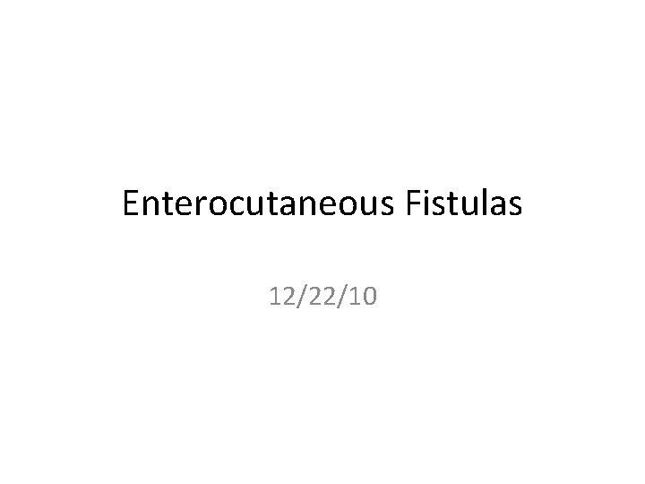 Enterocutaneous Fistulas 12/22/10 