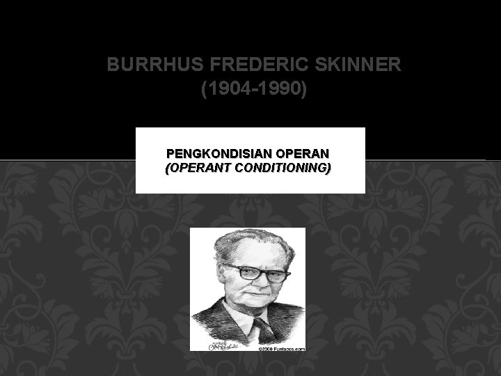 BURRHUS FREDERIC SKINNER (1904 -1990) PENGKONDISIAN OPERAN (OPERANT CONDITIONING) 