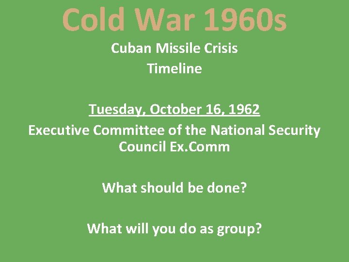 Cold War 1960 s Cuban Missile Crisis Timeline Tuesday, October 16, 1962 Executive Committee