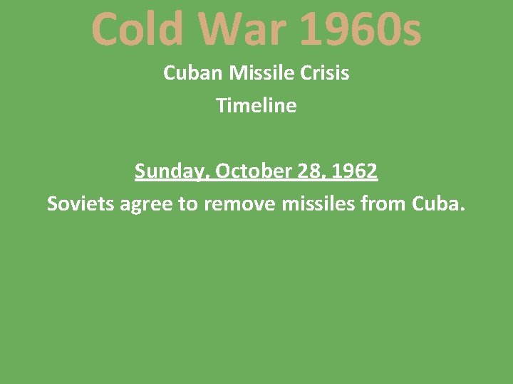 Cold War 1960 s Cuban Missile Crisis Timeline Sunday, October 28, 1962 Soviets agree