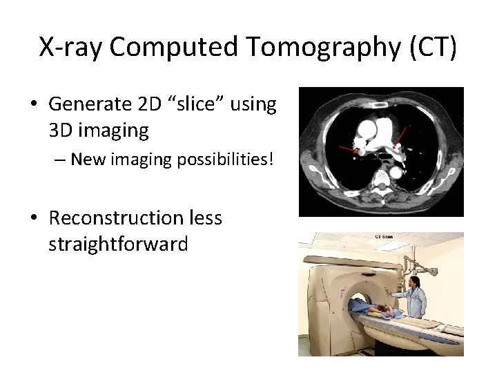 X-ray Computed Tomography (CT) • Generate 2 D “slice” using 3 D imaging –