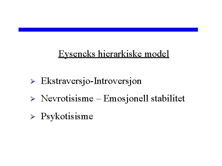 Eysencks hierarkiske model Ø Ekstraversjo-Introversjon Ø Nevrotisisme – Emosjonell stabilitet Ø Psykotisisme 