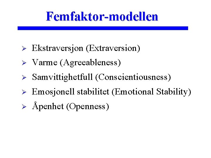 Femfaktor-modellen Ø Ekstraversjon (Extraversion) Ø Varme (Agreeableness) Ø Samvittighetfull (Conscientiousness) Ø Emosjonell stabilitet (Emotional