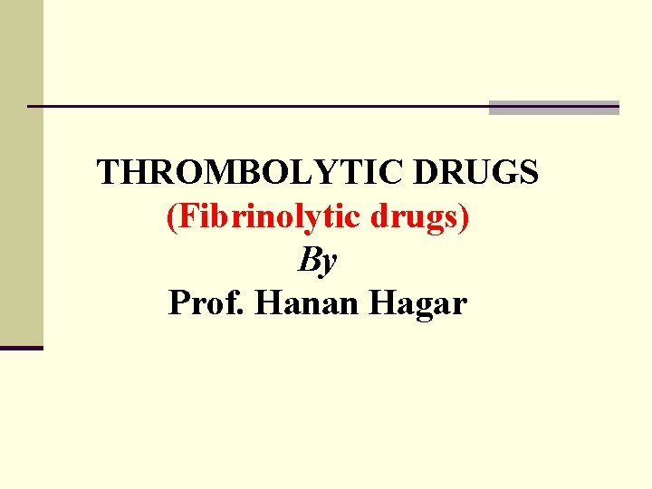 THROMBOLYTIC DRUGS (Fibrinolytic drugs) By Prof. Hanan Hagar 