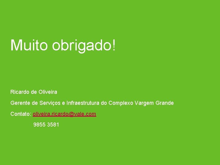 Muito obrigado! Ricardo de Oliveira Gerente de Serviços e Infraestrutura do Complexo Vargem Grande