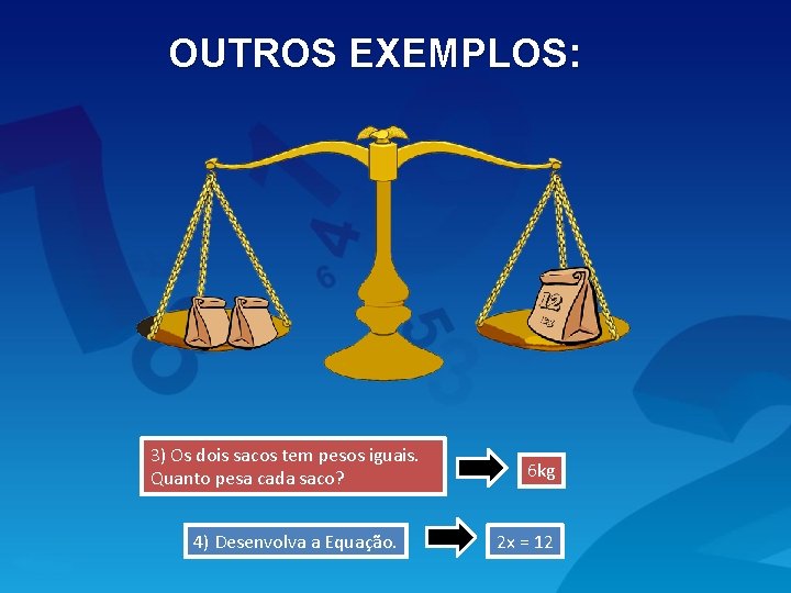 OUTROS EXEMPLOS: 3) Os dois sacos tem pesos iguais. Quanto pesa cada saco? 4)