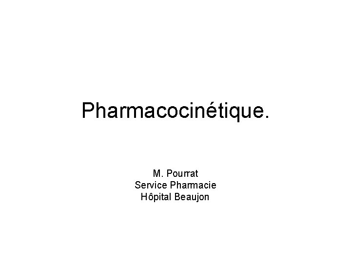 Pharmacocinétique. M. Pourrat Service Pharmacie Hôpital Beaujon 