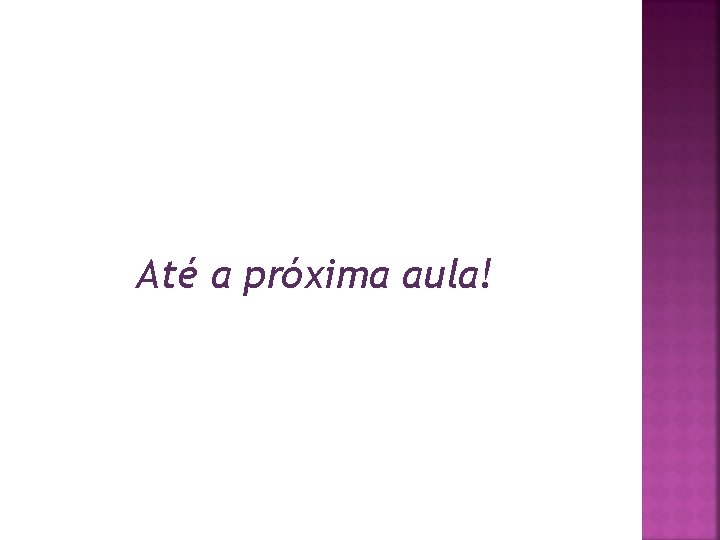 Até a próxima aula! Até a próxima aula!