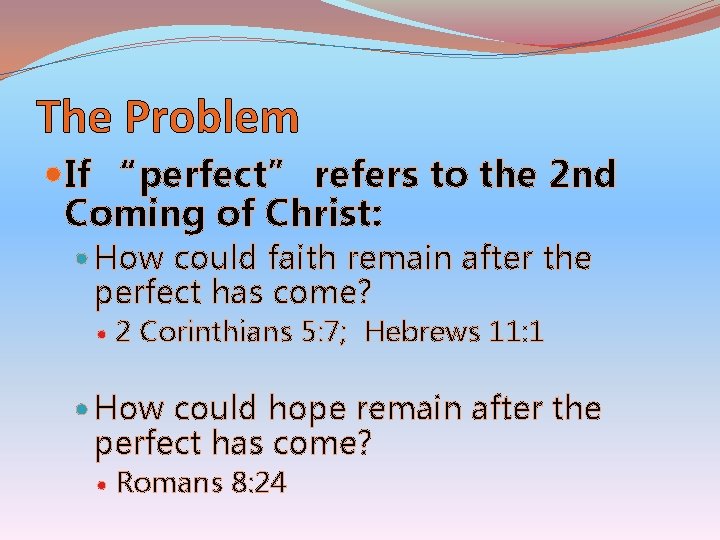 The Problem If “perfect” refers to the 2 nd Coming of Christ: How could
