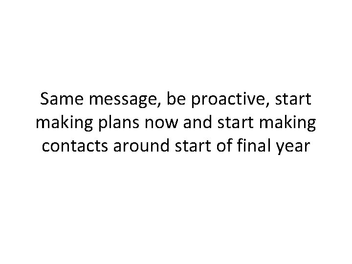 Same message, be proactive, start making plans now and start making contacts around start