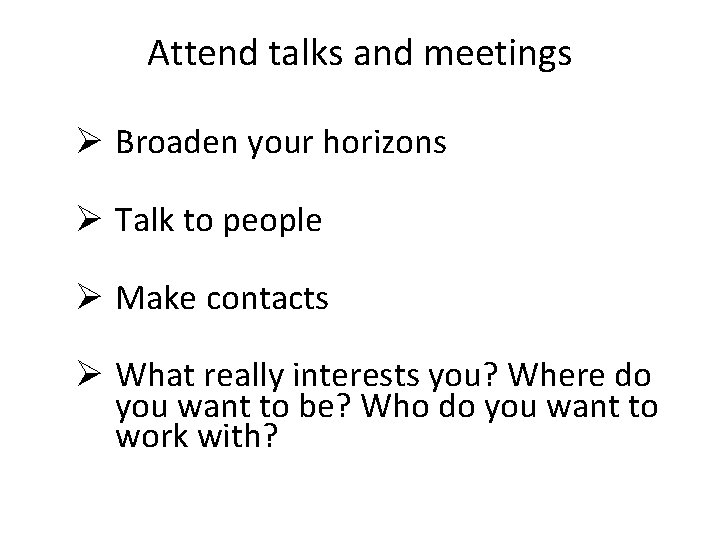 Attend talks and meetings Ø Broaden your horizons Ø Talk to people Ø Make