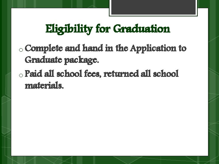 Eligibility for Graduation o Complete and hand in the Application to Graduate package. o