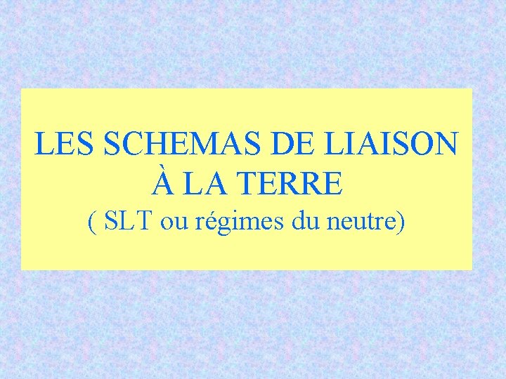 LES SCHEMAS DE LIAISON À LA TERRE ( SLT ou régimes du neutre) LES SCHEMAS DE LIAISON À LA TERRE ( SLT ou régimes du neutre)