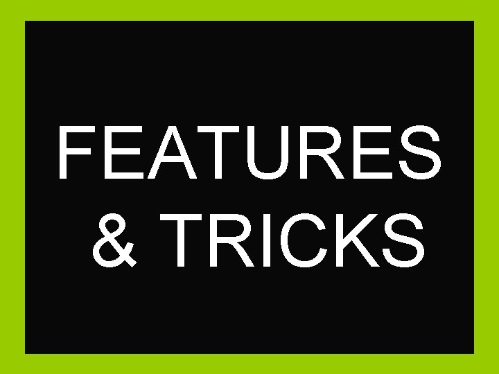 FEATURES & TRICKS 