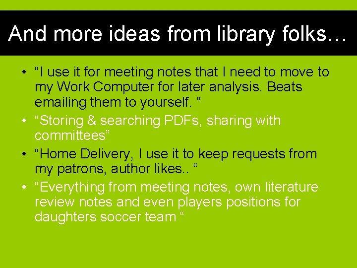 And more ideas from library folks… • “I use it for meeting notes that