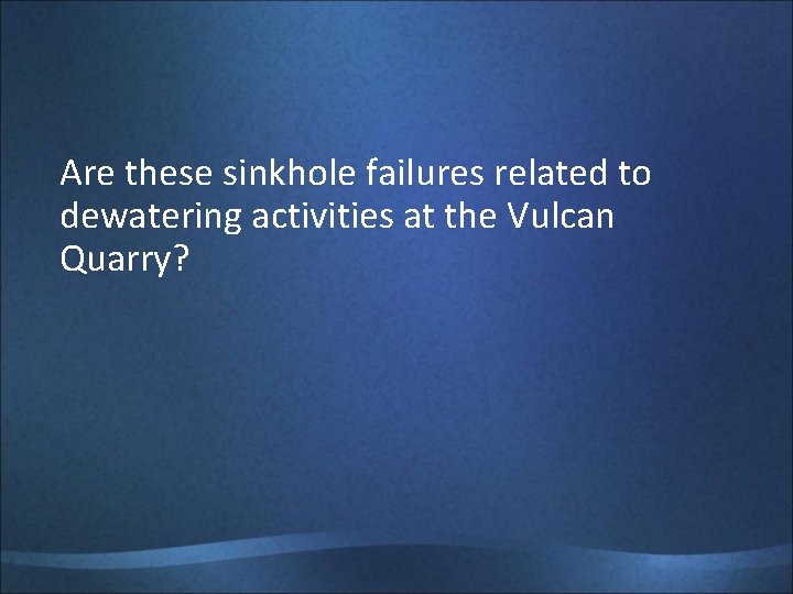 Are these sinkhole failures related to dewatering activities at the Vulcan Quarry? 