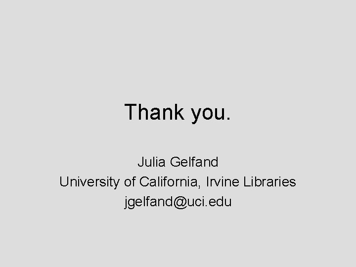 Thank you. Julia Gelfand University of California, Irvine Libraries jgelfand@uci. edu 