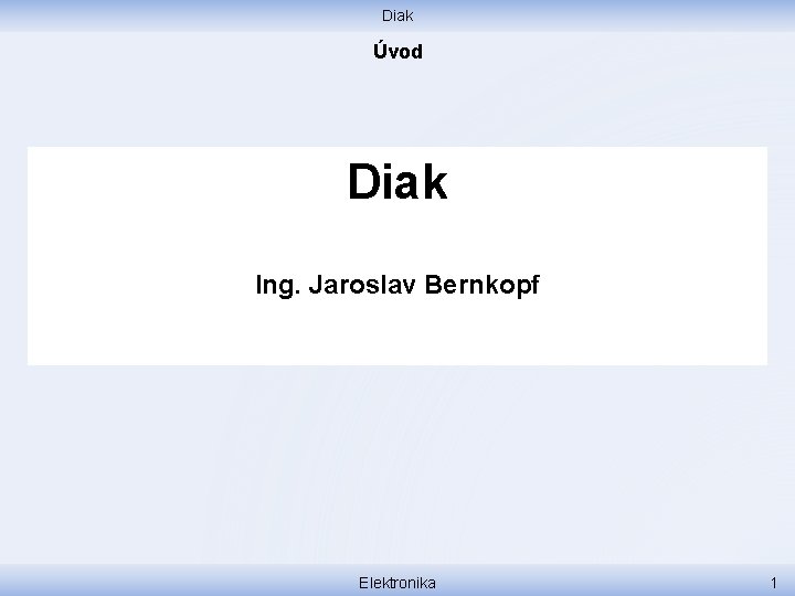Diak Úvod Diak Ing. Jaroslav Bernkopf Elektronika 1 