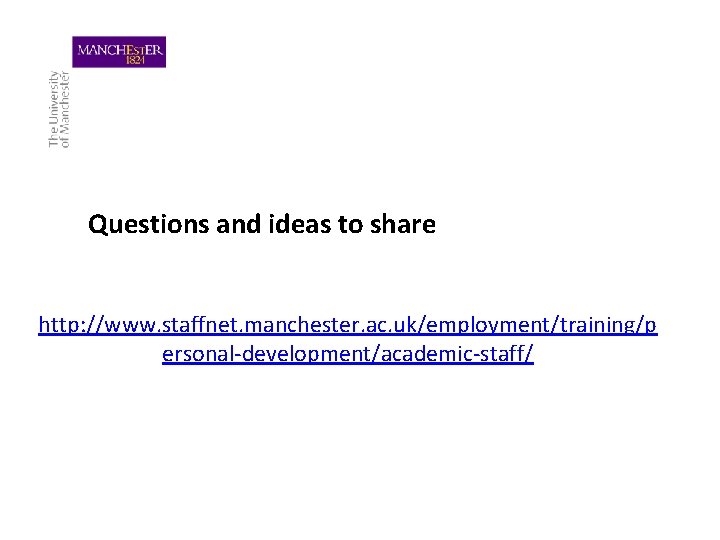 Questions and ideas to share http: //www. staffnet. manchester. ac. uk/employment/training/p ersonal-development/academic-staff/ 