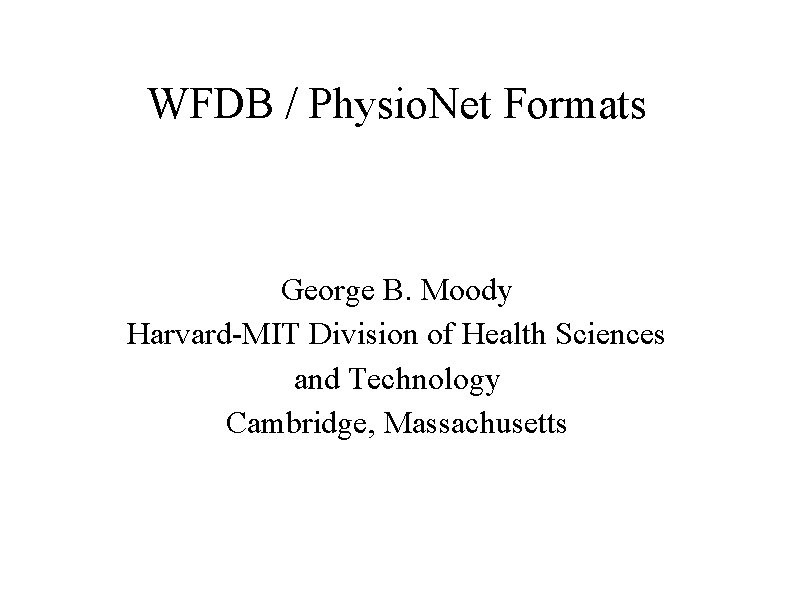 WFDB / Physio. Net Formats George B. Moody Harvard-MIT Division of Health Sciences and