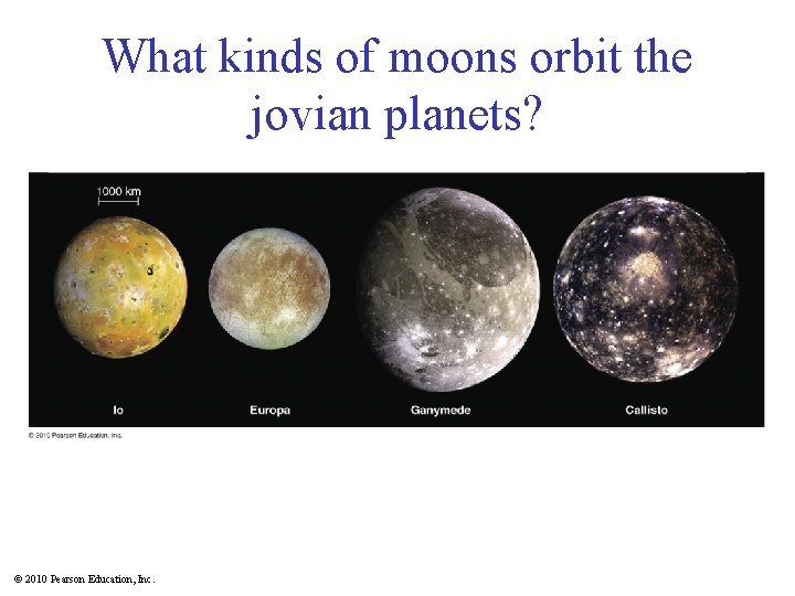 What kinds of moons orbit the jovian planets? © 2010 Pearson Education, Inc. 