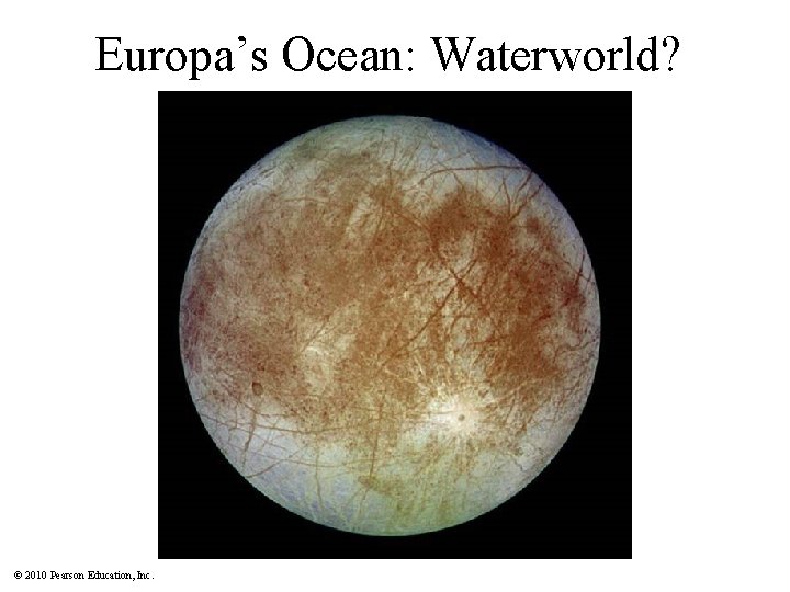 Europa’s Ocean: Waterworld? © 2010 Pearson Education, Inc. 