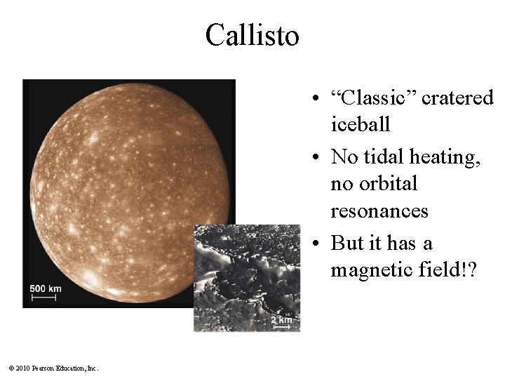 Callisto • “Classic” cratered iceball • No tidal heating, no orbital resonances • But