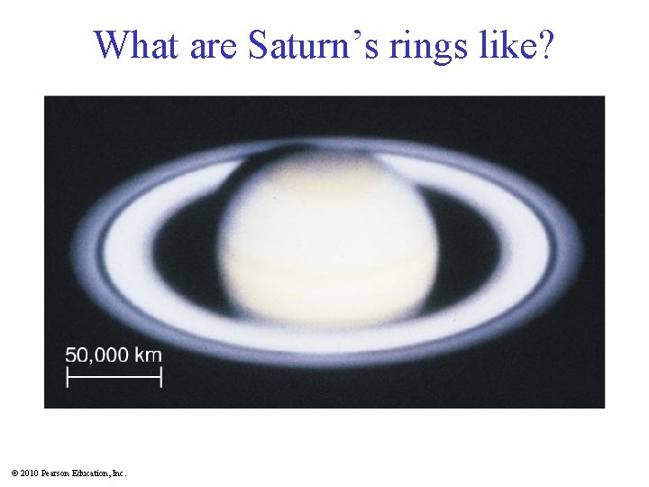 What are Saturn’s rings like? © 2010 Pearson Education, Inc. 