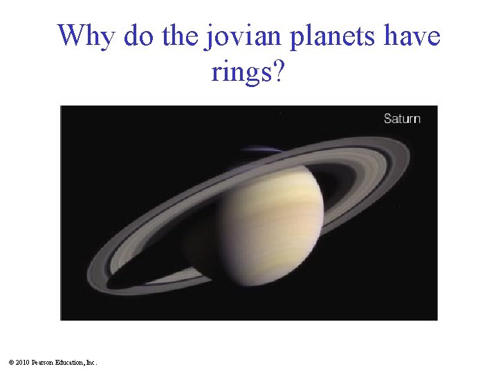 Why do the jovian planets have rings? © 2010 Pearson Education, Inc. 