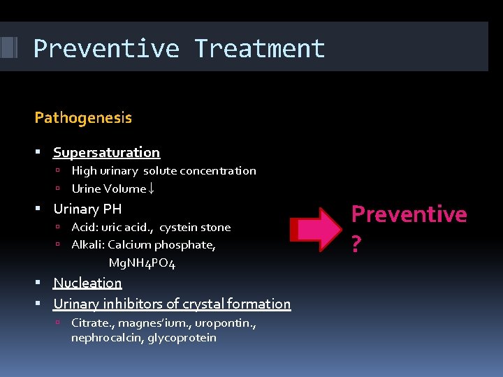 Preventive Treatment Pathogenesis Supersaturation High urinary solute concentration Urine Volume↓ Urinary PH Acid: uric