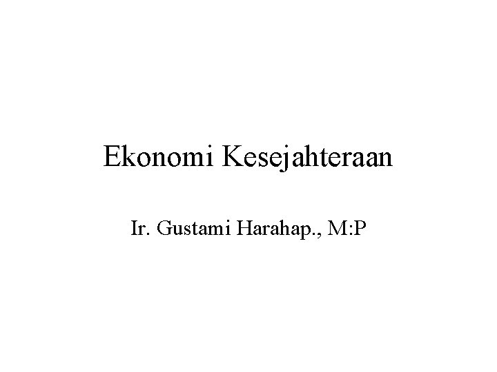 Ekonomi Kesejahteraan Ir. Gustami Harahap. , M: P 