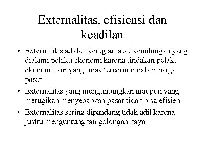 Externalitas, efisiensi dan keadilan • Externalitas adalah kerugian atau keuntungan yang dialami pelaku ekonomi