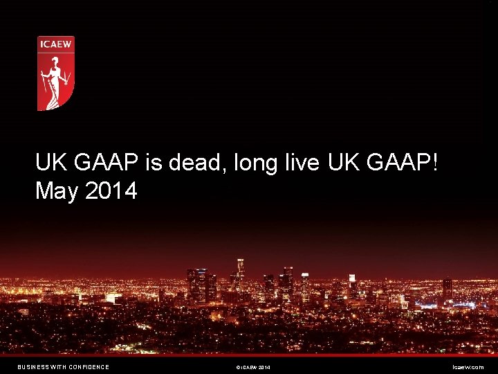 UK GAAP is dead, long live UK GAAP! May 2014 BUSINESS WITH CONFIDENCE ©